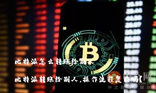 比特派怎么转账给别人

比特派转账给别人，操作流程复杂吗？