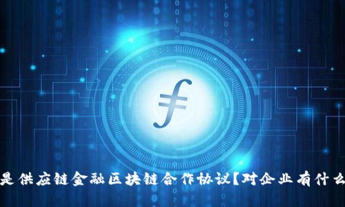  什么是供应链金融区块链合作协议？对企业有什么意义？