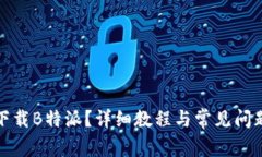 如何下载B特派？详细教程与常见问题解答