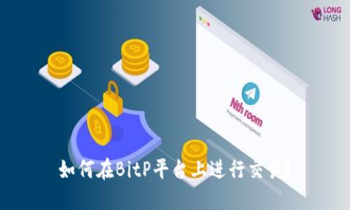 如何在BitP平台上进行交易？