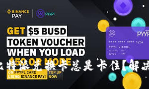 为什么我的比特派兑换卡总是卡住？解决方案是什么？