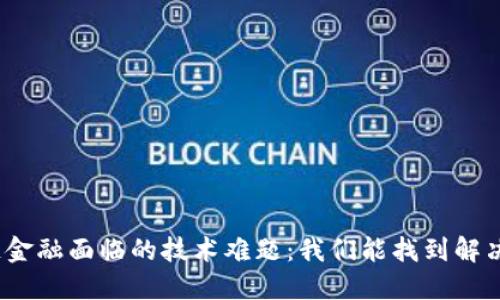 : 区块链金融面临的技术难题：我们能找到解决方案吗？