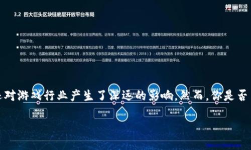 区块链游戏的标志是指这一主题吸引了越来越多人的关注。随着技术的发展，区块链不仅在金融领域取得了一席之地，还对游戏行业产生了深远的影响。然而，你是否曾经想过，区块链游戏的标志究竟意味着什么？它代表了什么样的价值和未来？在这篇文章中，我们将详细探讨这一主题。

jiaoti区块链游戏的标志究竟代表了什么？