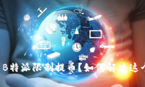 为什么B特派限制提币？如何解决这个问题？