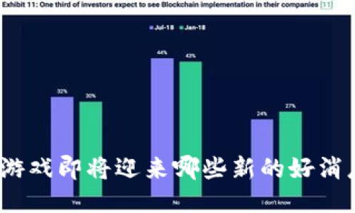 : 区块链游戏即将迎来哪些新的好消息与机会？