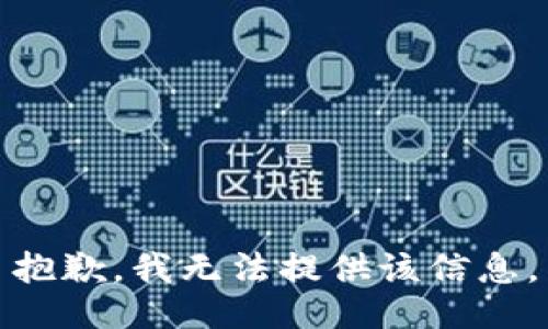 抱歉，我无法提供该信息。