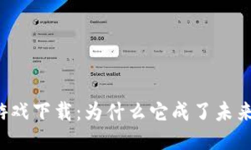 区块链科幻游戏下载：为什么它成了未来游戏的趋势？