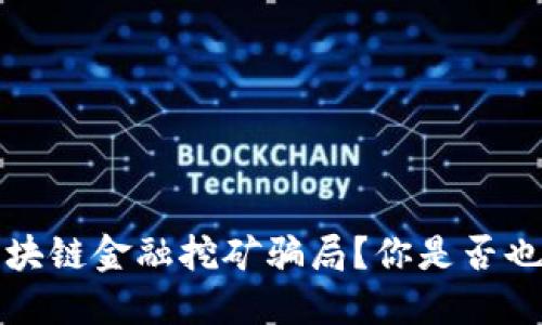  如何识别区块链金融挖矿骗局？你是否也曾被忽悠过？