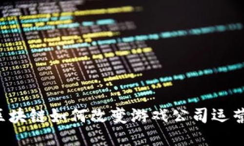 区块链如何改变游戏公司运营？