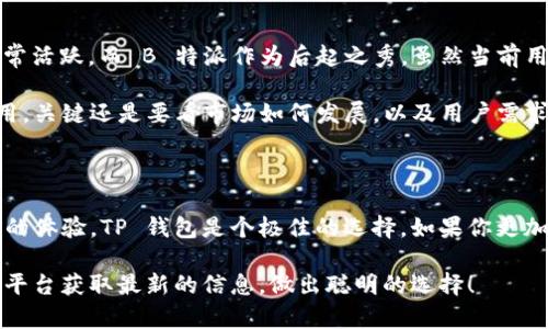 究竟是 TP 钱包更好用，还是 B 特派更胜一筹？

TP 钱包, B 特派, 数字钱包, 加密货币, 钱包比较/guanjianci

在如今这个数字化迅猛发展的时代，越来越多的人开始关注和使用数字钱包。而在市场上，TP 钱包和 B 特派无疑是两个颇具人气的选择。那么，它们各自有什么特点？在使用上又到底谁更具优势呢？下面我们就来详细探讨一下这两个数字钱包的优缺点，帮助你做出明智的选择。

什么是 TP 钱包？

首先，咱们来说说 TP 钱包。作为一款在数字货币领域中备受欢迎的钱包，TP 钱包的设计初衷就是为用户提供一个方便、安全的方式来存储和管理他们的加密货币。TP 钱包支持多种主流数字货币，用户只需简单的几步操作，就能轻松实现币的存取和交易。

最让人称道的是，TP 钱包的用户界面相对友好，无论你是数字货币新手，还是资深玩家，都能很快上手。同时它还提供了多种安全保障措施，比如冷钱包存储，以及二次验证等，确保用户资产的安全性。再加上其强大的功能，诸如积分管理、代币交换等，TP 钱包确实是个不错的选择。

B 特派的独特之处

接下来，让我们认识一下 B 特派。B 特派同样是一款相对新颖的数字钱包，尤其是在某些特殊功能上，它的表现令人刮目相看。比如，B 特派允许用户快速进行多币种转换，且手续费相对较低，这在很多数字钱包中并不常见。

此外，B 特派在社交功能上也下了很大的功夫，支持用户互相之间的直接转账和分享。这对于经常进行小额支付的用户来说，是个非常贴心的功能。而且，B 特派的安全性同样不容忽视，其加密技术保护用户隐私，给予用户一个相对安全的环境来进行交易。

功能比较：谁更胜一筹？

在功能上，TP 钱包和 B 特派各有千秋。如果你需要一个较为传统、功能齐全且操作简单的钱包，TP 钱包无疑是个优选。它的界面清晰，适合各种级别的用户。而如果你更加注重交易的灵活性和社交互动的乐趣，B 特派可能会让你感到惊喜。

例如，在处理小额支付时，B 特派独特的社交功能使得快速转账如同发消息一样方便。而 TP 钱包则在资产安全管理上更为卓越，冷钱包存储的机制让投资者能够更放心。当然，这也要视乎个人的需求了。

安全性：谁能更加保护你的资产？

无论是哪种数字钱包，安全性始终是用户最为关心的话题。TP 钱包在这方面进行的投资也颇为可观，其冷存储方案与多重身份验证大大降低了账户被黑客攻击的风险。而 B 特派同样不遗余力，采用了行业领先的加密技术，确保用户在进行交易时不会泄露个人信息。

不过，需要强调的是，没有任何一个钱包可以做到绝对安全，用户的操作习惯同样对安全性具有重要影响。因此，建议用户在使用这些钱包时，及时更新密码，开启双重验证，保持警觉，确保自己的资产安全。

用户体验：哪个更受欢迎？

用户体验往往是影响选择的重要因素。在这方面，TP 钱包被很多用户评为「易用性最佳」，的操作界面和快速反应的系统，让用户在交易时倍感轻松。而 B 特派的社交互动特色，虽然独树一帜，但有些用户表示，对于不常进行社交活动的人来说，这些功能显得有些多余。

从许多在线评测来看，如果是在简单易用性上，TP 钱包完全可以占据上风。而如果你是一个喜爱与朋友分享加密资产的人， B 特派或许能够让你体验到更多的乐趣。最终，选择哪个钱包，还是要看个人的使用习惯和需求。

社区支持与发展前景

最后，我们还要关注的是社区支持和未来的增值潜力。TP 钱包的发展历程较长，社区用户基础相对扎实，关于该钱包的论坛与讨论组也非常活跃。而 B 特派作为后起之秀，虽然当前用户规模略小，但其灵活性与创新的功能吸引了越来越多的年轻用户，尤其是对加密货币感兴趣的个体。

在预测未来的发展时，TP 钱包的稳妥性和用户基础无疑是其优势，而 B 特派的创新精神也极具吸引力。因此，不能轻易下结论哪个更好用，关键还是要看市场如何发展，以及用户需求的变化。

结论：选择真的那么困难吗？

总的来说，TP 钱包和 B 特派各有各的优势，选择哪个钱包更好，往往取决于个人需求。若你重视安全和传统，同时希望在使用上有个愉快的体验，TP 钱包是个极佳的选择。如果你更加追求灵活性、社交性和创新的体验，B 特派则是值得尝试的新品。跑得快的不一定就能赢，最终赢家还是要看谁能更好地满足用户的需求。

希望通过上述的分析，你能更加清晰地了解到这两个数字钱包之间的差异和选择时的考量。如果还有其他疑虑，建议去各自的官网或社交平台获取最新的信息，做出聪明的选择！