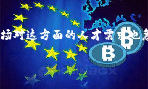 区块链金融人才现状调研是一个当前热门的话题，随着区块链技术在金融行业的应用越来越广泛，市场对这方面的人才需求也急剧上升。你知道目前区块链金融人才的情况如何吗？他们的工作环境和职业发展路径又是怎样的呢？

 区块链金融人才现状到底如何？你准备好迎接这场变革了吗？