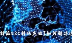 为什么B特派ERC转账失败？如何解决这个问题？