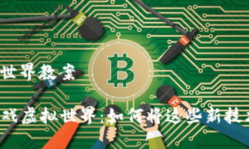 区块链游戏虚拟世界教案

### 区块链游戏虚拟世界：如何将这些新技术融入课堂教育？