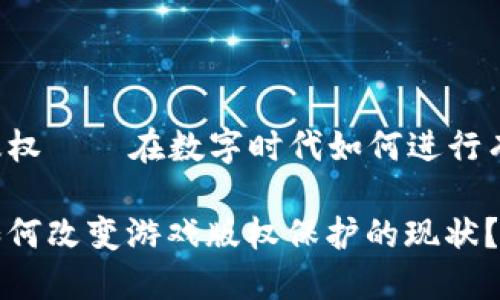 区块链与游戏版权——在数字时代如何进行有效的版权保护？

区块链技术能如何改变游戏版权保护的现状？