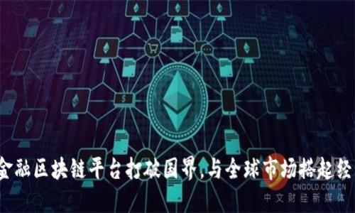 : 如何跨境金融区块链平台打破国界，与全球市场搭起经济的“鹊桥”？
