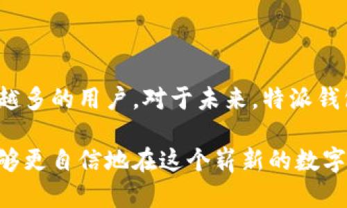 特派钱包是一种新兴的数字钱包，旨在为用户提供便捷的虚拟资产管理服务。许多人可能会问：“特派钱包是哪里的平台？”这个问题可以引发对于数字货币钱包的更多思考，比如它的安全性、易用性以及适用的交易类型等。在本文中，我们将深入探讨特派钱包的来源、特点以及用户体验。

  特派钱包是哪里的平台？了解其背后的运营逻辑 / 

 guanjianci 特派钱包, 数字钱包, 虚拟资产, 区块链, 安全性 /guanjianci 

特派钱包的起源

首先，特派钱包是一个提供数字货币存储和交易的一站式平台。它源于近年来区块链技术的快速发展和数字货币的广泛应用。区块链技术本身因其去中心化、透明性和安全性备受青睐，因此衍生出许多相关服务。而特派钱包便是一家致力于用户体验的数字钱包平台，充分结合了这些特点。

平台的先进性

为什么选择特派钱包？这背后主要是因为其创新性和顺应市场潮流的能力。许多用户在寻找钱包时会希望它不仅能存储数字资产，比如比特币和以太坊，还可以在需要时迅速转账。然而，市场中许多数字钱包要么太复杂，要么安全措施不够严谨，导致用户感到不安。特派钱包的出现，恰好填补了这一市场空白。

用户体验

用户体验是决定数字钱包成功与否的重要因素。根据许多用户反馈，特派钱包在界面设计上充分考虑了用户的使用习惯，操作简单易懂。此外，平台还提供了丰富的使用指南和客服支持，帮助用户解决在使用过程中可能遇到的问题。这样一来，不论是初学者还是有经验的数字货币投资者，都能轻松上手。

安全性与技术支持

在使用任何数字钱包时，安全性都是至关重要的。特派钱包采用多重加密和冷存储技术，增强用户资产的安全保护。平台不仅会定期进行安全检查，还设有风控系统和实时监测机制，以最大限度地保障用户的利益。

适用范围与资产种类

你是否曾因数字资产种类繁多而感到困扰？在这一点上，特派钱包表现得尤为出色。它支持多种主流数字货币的存储与交易，包括比特币、以太坊、莱特币等，并不断更新加入新兴数字资产，力求满足用户的多样化需求。

个性化服务

为了提升用户粘性，特派钱包还推出了一些个性化服务。例如，根据用户的交易习惯，平台会推荐相关的投资组合以及可能感兴趣的新兴项目。这种“量身定制”的服务，大大提升了用户的满意度和使用频率。

总结与展望

在区块链和数字货币迅速发展的背景下，特派钱包顺应潮流而生，凭借其高效的用户体验、安全性保障以及多样化的资产支持，吸引了越来越多的用户。对于未来，特派钱包还将不断吸收用户反馈，自身功能，力求为用户提供一个更加完美的数字钱包体验。

无论你是普通用户还是数字货币投资者，选择特派钱包都是一个可行的选择。希望通过这篇文章，大家对特派钱包有了更全面的了解，并能够更自信地在这个崭新的数字世界中探索。