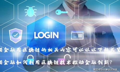 壹诺金融用区块链的相关内容可以以以下格式呈现：

壹诺金融如何利用区块链技术推动金融创新?