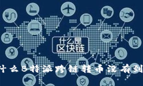 为什么B特派跨链转币没有到账？