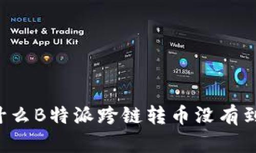 为什么B特派跨链转币没有到账？
