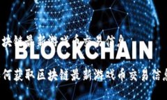 区块链最新游戏币交易信息如何获取区块链最新
