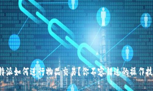 比特派如何进行物品交易？你不容错过的操作技巧！