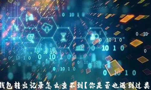
比特派钱包转出记录怎么查不到？你是否也遇到过类似问题？
