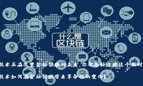 区块链技术正在改变金融领域的未来，你准备好迎接这个新时代了吗？

区块链技术如何在金融领域带来革命性的变化？