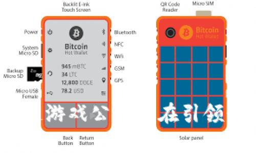 哪些区块链游戏公司正在引领行业潮流？