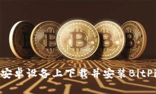 如何在安卓设备上下载并安装BitPie钱包？