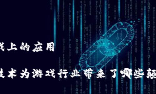 区块链在游戏上的应用

如何区块链技术为游戏行业带来了哪些颠覆性的变化？