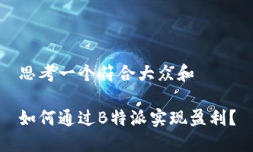 思考一个符合大众和

如何通过B特派实现盈利？