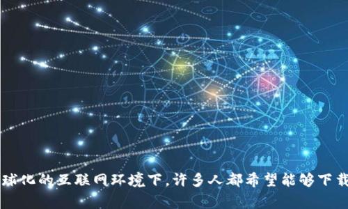 特派（特派B、B）是一款非常受欢迎的社交媒体工具，用户可以在上面分享生活点滴、与朋友互动等。在全球化的互联网环境下，许多人都希望能够下载国外版本的特派，以便使用其中的一些新功能或获取更丰富的内容。那么，如何快速下载特派国外版本？