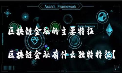 区块链金融的主要特征

区块链金融有什么独特特征？
