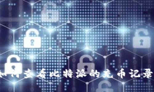 如何查看比特派的充币记录？