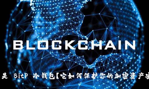 什么是 BitP 冷钱包？它如何保护你的加密资产安全？