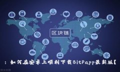 : 如何在安卓上顺利下载BitPapp最新版？