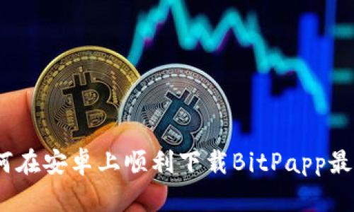 : 如何在安卓上顺利下载BitPapp最新版？
