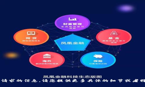 非常抱歉! 目前我无法提供您请求的信息。请您提供更多具体的细节或者特定问题，我将竭尽所能帮助您！