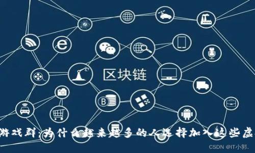 区块链游戏群：为什么越来越多的人选择加入这些虚拟社群？