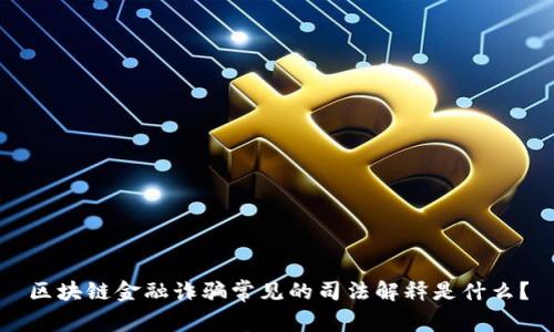 区块链金融诈骗常见的司法解释是什么？