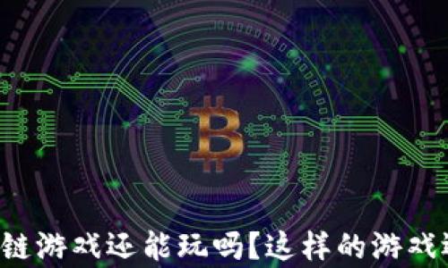 
消消乐区块链游戏还能玩吗？这样的游戏还有未来吗？