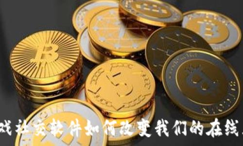   
区块链游戏社交软件如何改变我们的在线互动方式？