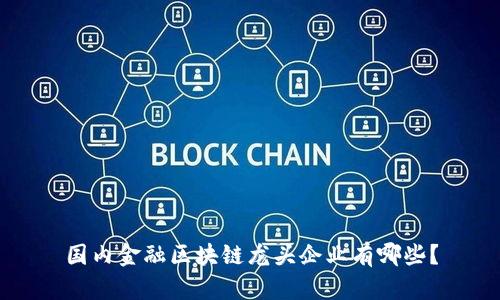 国内金融区块链龙头企业有哪些？
