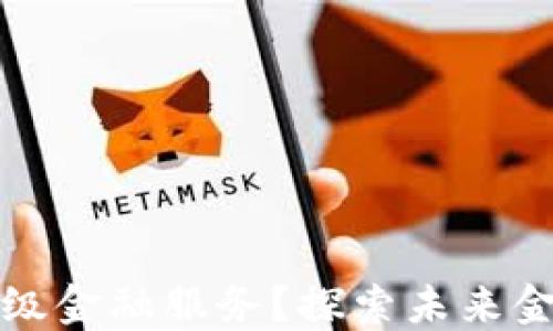 
区块链如何升级金融服务？探索未来金融的变革之路