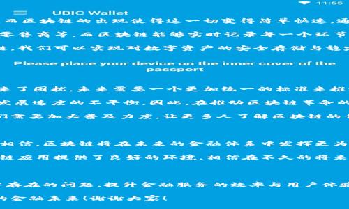 # 区块链金融链演讲稿

尊敬的各位领导、各位专家以及亲爱的朋友们，大家好！今天我很荣幸能够站在这里，和大家分享一下关于区块链金融链的主题。在数字经济迅猛发展的今天，区块链作为一种新兴的技术，以其独特的特性逐渐渗透到金融、供应链等多个领域，为传统行业注入了新的活力。

什么是区块链金融链

区块链金融链，顾名思义，就是将区块链技术应用于金融领域，形成一种新的金融链条。区块链技术以其去中心化、不可篡改、透明和可追溯的特性，为金融服务提供了安全和高效的解决方案。通过区块链，我们可以改善金融交易的透明度，降低交易成本，提高交易效率。

比如，当我们进行跨境支付时，传统方式往往需要几个工作日才能完成，而区块链技术能够实现实时到账，大大缩短了时间。这样一来，无论是在国际贸易还是个人跨境交易中，用户都能够得到更好的体验。

区块链金融链的优势

那么，为什么要把区块链应用于金融方呢？这里面有几个显著的优势。

首先，**去中心化**。在传统金融体系中，所有的交易往往依赖于中介机构，例如银行。然而，区块链通过分布式账本技术，能够让参与者直接进行交易，从而消除了中介带来的各种费用和时间成本。

其次，**安全性**。区块链技术采用了密码学算法，使得数据一旦记录在链上之后，就无法被修改和删除。这种不可篡改性为金融交易提供了极高的安全保障，降低了欺诈风险。

而且，**透明性**也是区块链的一大特点。每一笔交易都能够被参与者查看，极大地提高了金融交易的透明度，增加了用户之间的信任感。

最后，区块链还可以显著降低成本。由于省去了中介环节和繁琐的纸质流程，区块链金融链的建设可以大幅减少交易费用，让消费者和商家都能享受到更低的成本。

区块链金融链的应用场景

在区块链金融链的实际应用中，场景十分丰富。

首先，**跨境支付**无疑是应用最广泛的方向之一。以往的跨境支付流程复杂，需要通过多家银行以及中介机构，而区块链的出现使得这一切变得简单快速。通过智能合约，我们可以实现实时结算，消除不必要的中间环节。

此外，**供应链金融**也成为区块链的热门应用。产品在流转的过程中，涉及很多参与者，包括生产商、物流公司、零售商等。而区块链能够实时记录每一个环节的信息，让融资方能够清晰了解商品的流动情况，从而更加轻松地进行融资决策。

我们还不能忽视的是，**数字资产管理**。区块链技术为数字资产的发行、流通、管理提供了基础设施。通过区块链，我们可以实现对数字资产的安全存储与稳定流通，降低潜在风险。

区块链金融链的发展挑战

当然，区块链金融链在发展中也面临一些挑战。

首先是**技术标准化问题**。目前区块链技术种类繁多，各自的标准也不尽相同，这给不同链之间的互操作性带来了困扰。未来需要一个更加统一的标准来推动区块链金融的发展。

其次是**监管问题**。区块链去中心化的特性可能让监管变得更加复杂，各国的监管政策也相对滞后，造成了其发展速度的不平衡。因此，在推动区块链革命的同时，我们也需要随之而来的合规框架，以保护用户的合法权益。

最后，**用户教育**也是一个重要的挑战。尽管区块链技术的潜力巨大，但普通用户对其理解仍然较浅。因此，我们需要加大普及力度，让更多人了解区块链的优势与应用，从而积极参与进来。

未来展望

展望未来，区块链金融链无疑将迎来更加广阔的发展空间。随着技术的不断成熟和应用场景的拓展，我们有理由相信，区块链将在未来的金融体系中发挥更为重要的角色。

各个金融机构也在积极布局区块链技术，探索与其相关的创新业务。同时，政策和行业标准的逐步完善也为区块链应用提供了良好的环境。相信在不久的将来，我们能够看到更多基于区块链技术的创新金融产品和服务。

总结

总之，区块链金融链是未来金融发展的趋势之一。它的去中心化、安全透明等优势，无疑能够解决传统金融体系中存在的问题，提升金融服务的效率与用户体验。面对挑战，我们不仅需要技术的进步，更需要监管的完善与用户的教育。

希望今天的分享能够给大家带来一些思考和启发。让我们一起期待，区块链技术能够为我们开启一个更加美好的金融未来！谢谢大家！