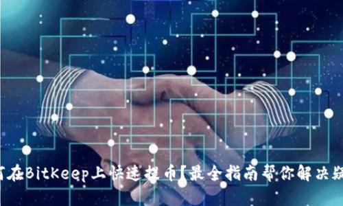 如何在BitKeep上快速提币？最全指南帮你解决疑惑！