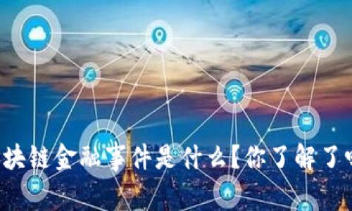 区块链金融事件是什么？你了解了吗？