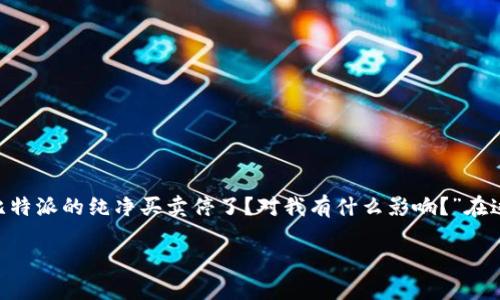 比特派平台的买卖暂停引发了用户的关注和讨论。许多人在寻找信息时会问：“为什么比特派的纯净买卖停了？对我有什么影响？”在这篇文章中，我们将深入探讨这个问题，分析背后的原因，以及它对广大用户的潜在影响。

为什么比特派的纯净买卖暂停了？