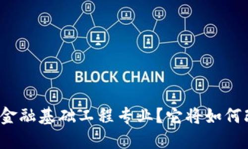 什么是区块链金融基础工程专业？它将如何改变传统金融？