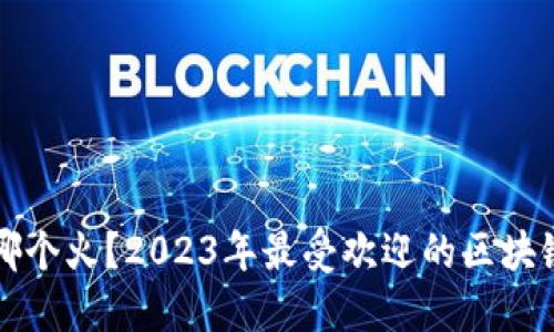区块链游戏哪个火？2023年最受欢迎的区块链游戏大揭秘